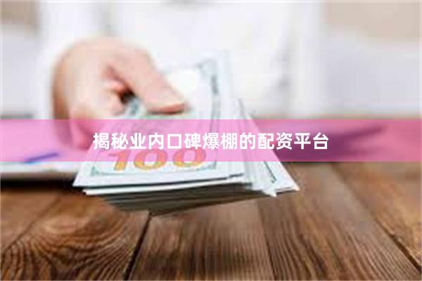 揭秘业内口碑爆棚的配资平台