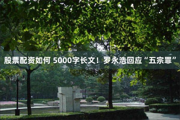 股票配资如何 5000字长文！罗永浩回应“五宗罪”