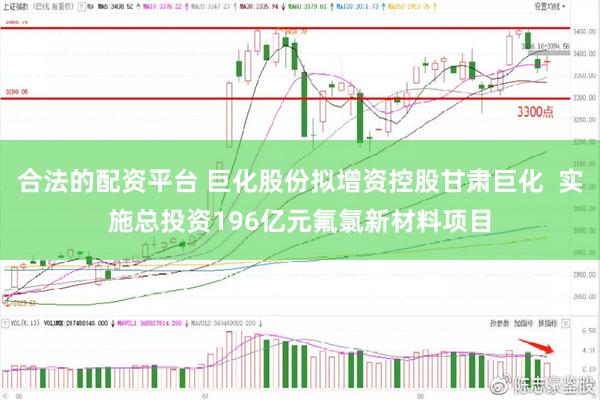 合法的配资平台 巨化股份拟增资控股甘肃巨化  实施总投资196亿元氟氯新材料项目