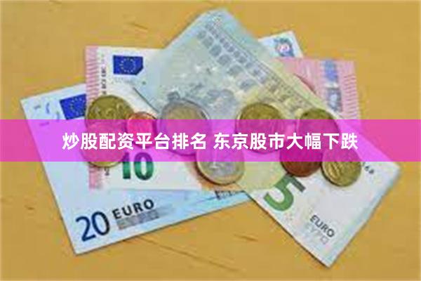 炒股配资平台排名 东京股市大幅下跌