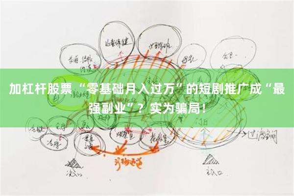 加杠杆股票 “零基础月入过万”的短剧推广成“最强副业”？实为骗局！