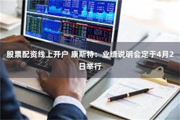 股票配资线上开户 康斯特：业绩说明会定于4月2日举行