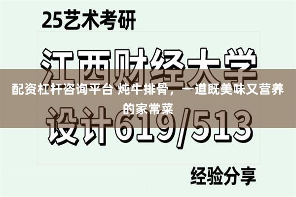 配资杠杆咨询平台 炖牛排骨，一道既美味又营养的家常菜