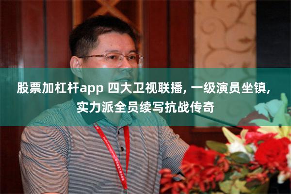 股票加杠杆app 四大卫视联播, 一级演员坐镇, 实力派全员续写抗战传奇
