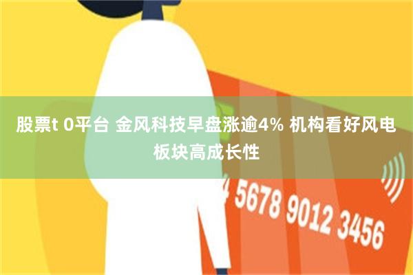 股票t 0平台 金风科技早盘涨逾4% 机构看好风电板块高成长性