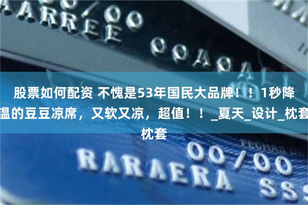股票如何配资 不愧是53年国民大品牌！！1秒降温的豆豆凉席，又软又凉，超值！！_夏天_设计_枕套