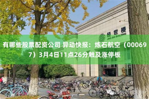 有哪些股票配资公司 异动快报：炼石航空（000697）3月4日11点26分触及涨停板
