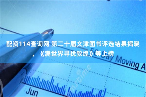 配资114查询网 第二十届文津图书评选结果揭晓，《满世界寻找敦煌》等上榜