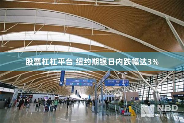 股票杠杠平台 纽约期银日内跌幅达3%