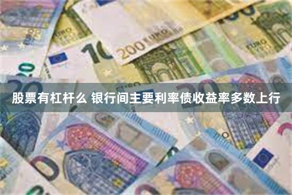 股票有杠杆么 银行间主要利率债收益率多数上行