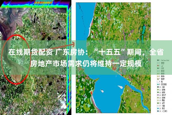 在线期货配资 广东房协：“十五五”期间，全省房地产市场需求仍将维持一定规模