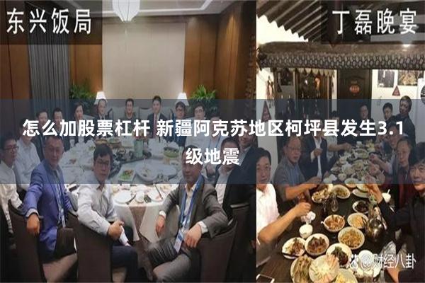 怎么加股票杠杆 新疆阿克苏地区柯坪县发生3.1级地震