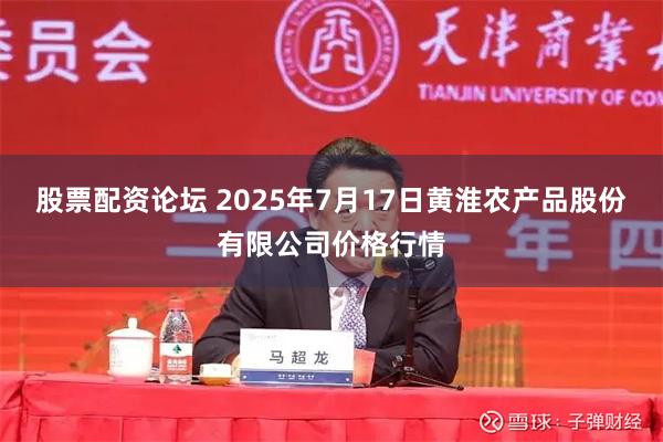 股票配资论坛 2025年7月17日黄淮农产品股份有限公司价格行情