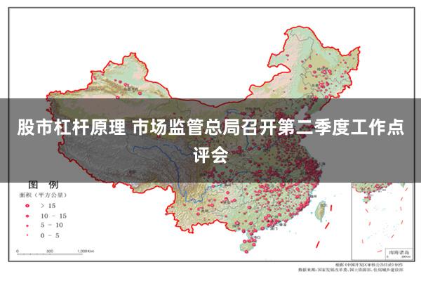 股市杠杆原理 市场监管总局召开第二季度工作点评会