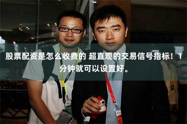 股票配资是怎么收费的 超直观的交易信号指标！1分钟就可以设置好。
