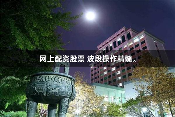 网上配资股票 波段操作精髓。