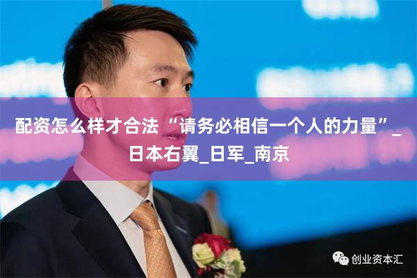 配资怎么样才合法 “请务必相信一个人的力量”_日本右翼_日军_南京