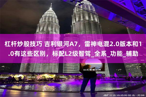 杠杆炒股技巧 吉利银河A7，雷神电混2.0版本和1.0有这些区别，标配L2级智驾_全系_功能_辅助