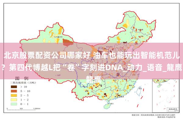 北京股票配资公司哪家好 油车也能玩出智能机范儿？第四代博越L把“卷”字刻进DNA_动力_语音_龍鹰