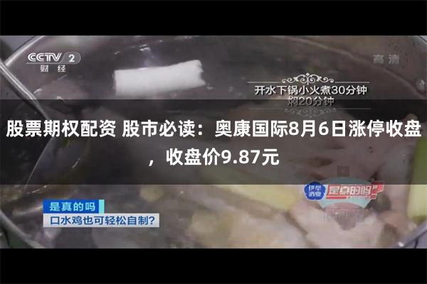 股票期权配资 股市必读：奥康国际8月6日涨停收盘，收盘价9.87元