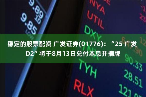 稳定的股票配资 广发证券(01776)：“25 广发 D2”将于8月13日兑付本息并摘牌