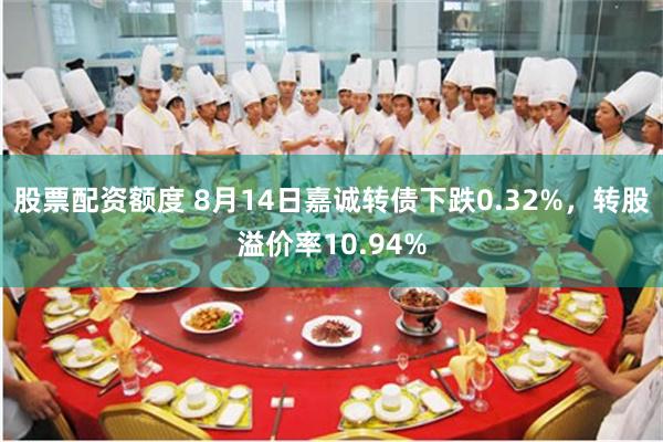 股票配资额度 8月14日嘉诚转债下跌0.32%，转股溢价率10.94%