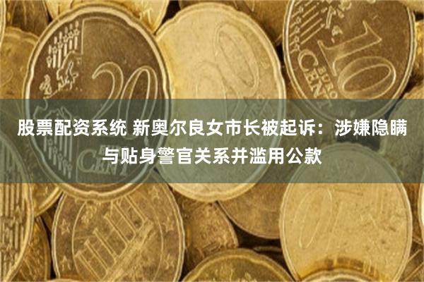 股票配资系统 新奥尔良女市长被起诉：涉嫌隐瞒与贴身警官关系并滥用公款