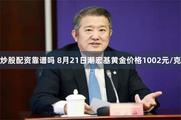 炒股配资靠谱吗 8月21日潮宏基黄金价格1002元/克