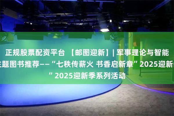 正规股票配资平台 【邮图迎新】| 军事理论与智能化战争：主题图书推荐——“七秩传薪火 书香启新章”2025迎新季系列活动