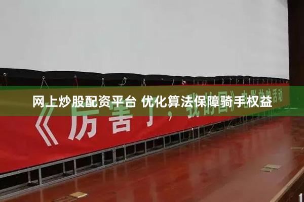 网上炒股配资平台 优化算法保障骑手权益