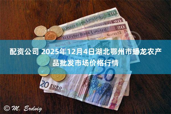配资公司 2025年12月4日湖北鄂州市蟠龙农产品批发市场价格行情