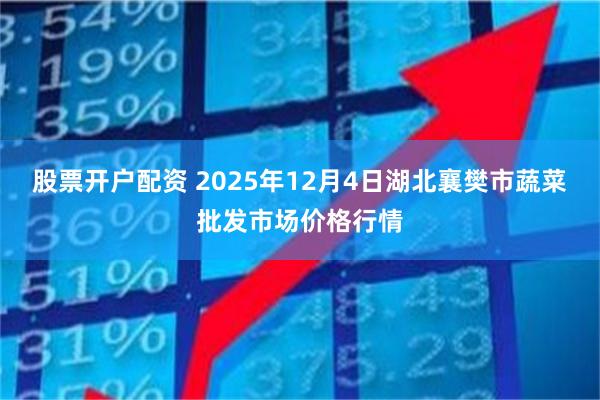 股票开户配资 2025年12月4日湖北襄樊市蔬菜批发市场价格行情