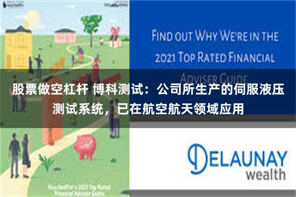 股票做空杠杆 博科测试：公司所生产的伺服液压测试系统，已在航空航天领域应用