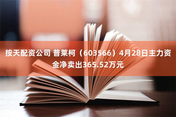 按天配资公司 普莱柯（603566）4月28日主力资金净卖出365.52万元
